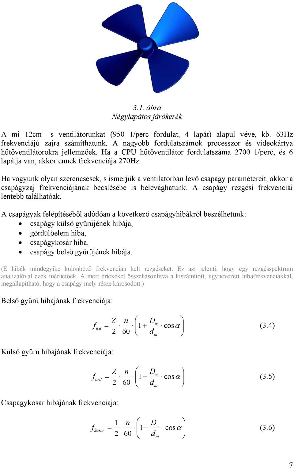 Ha vagyunk olyan szerencsések, s ismerjük a ventilátorban levő csapágy paramétereit, akkor a csapágyzaj frekvenciájának becslésébe is belevághatunk. A csapágy rezgési frekvenciái lentebb találhatóak.