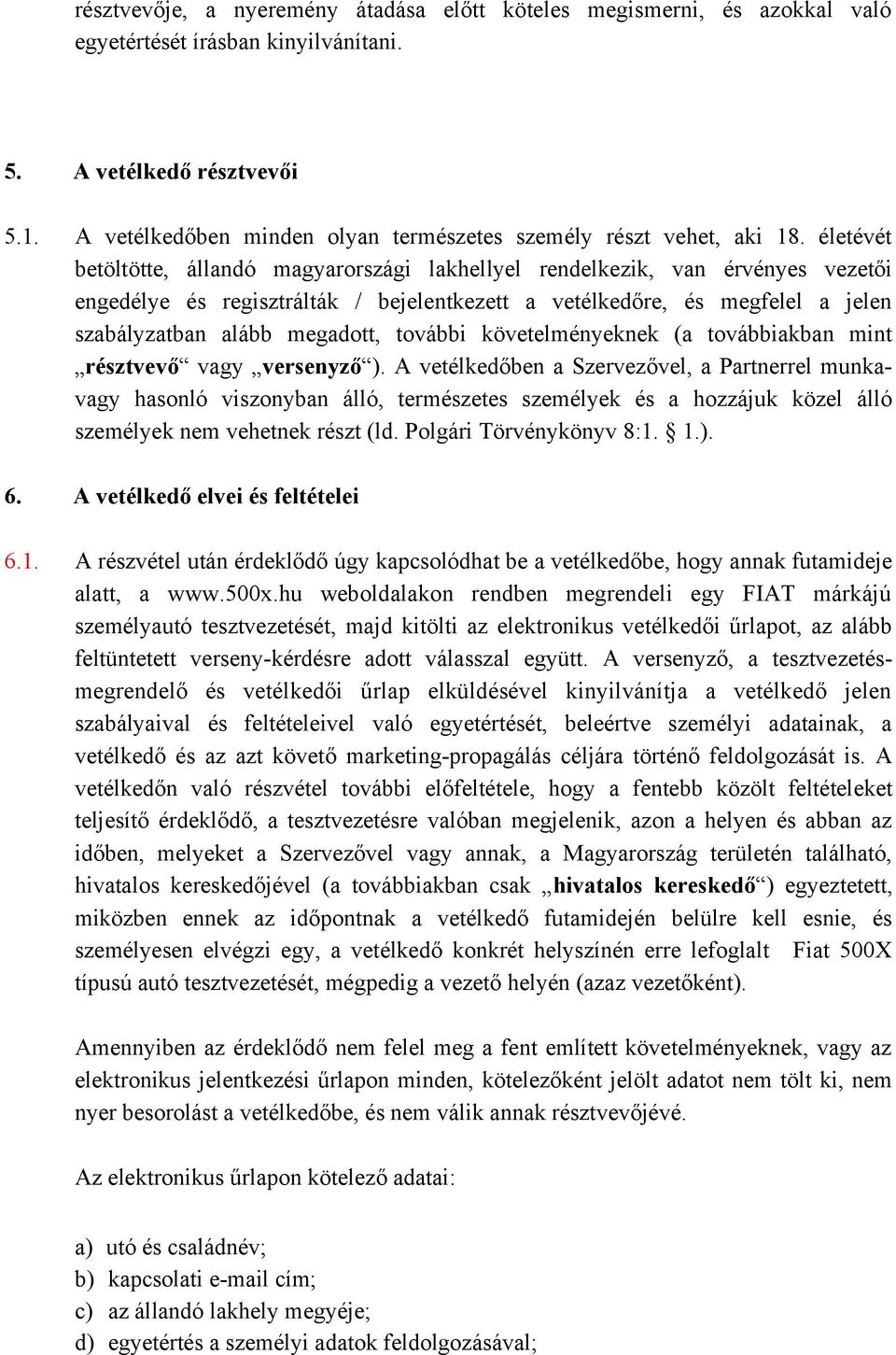 életévét betöltötte, állandó magyarországi lakhellyel rendelkezik, van érvényes vezetői engedélye és regisztrálták / bejelentkezett a vetélkedőre, és megfelel a jelen szabályzatban alább megadott,