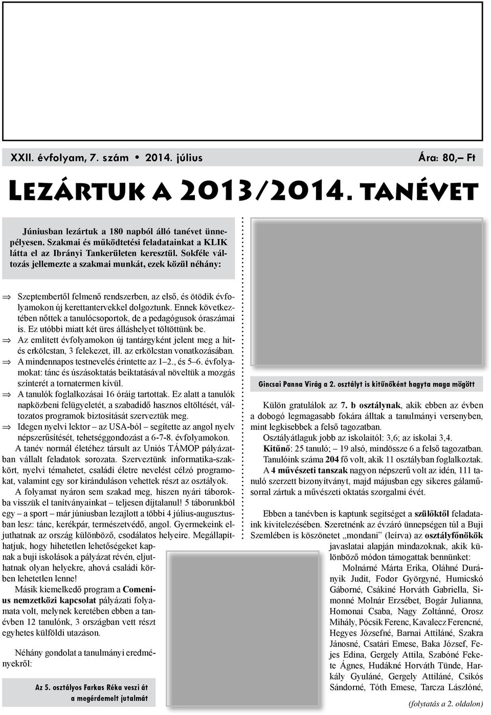 Sokféle változás jellemezte a szakmai munkát, ezek közül néhány: Szeptembertől felmenő rendszerben, az első, és ötödik évfolyamokon új kerettantervekkel dolgoztunk.