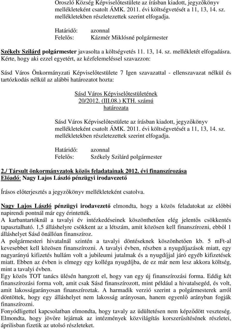 Kérte, hogy aki ezzel egyetért, az kézfelemeléssel szavazzon: Sásd Város Önkormányzati Képviselőtestülete 7 Igen szavazattal - ellenszavazat nélkül és tartózkodás nélkül az alábbi határozatot hozta: