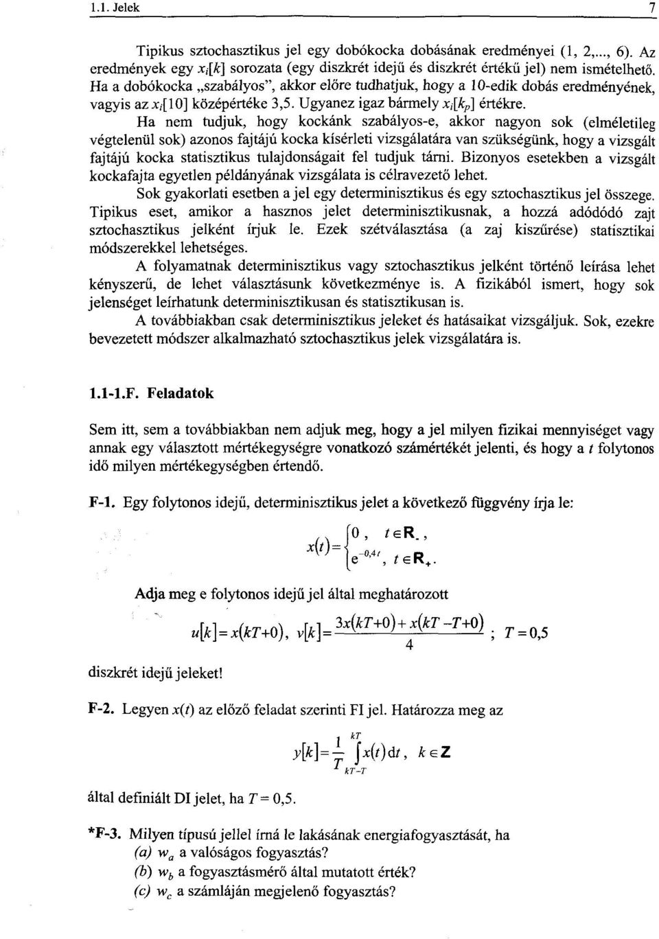 Ha nem tudjuk, hogy kockánk szabályos-e, akkor nagyon sok (elméletileg végtelenül sok) azonos fajtájú kocka kísérleti vizsgálatára van szükségünk, hogy a vizsgált fajtájú kocka statisztikus