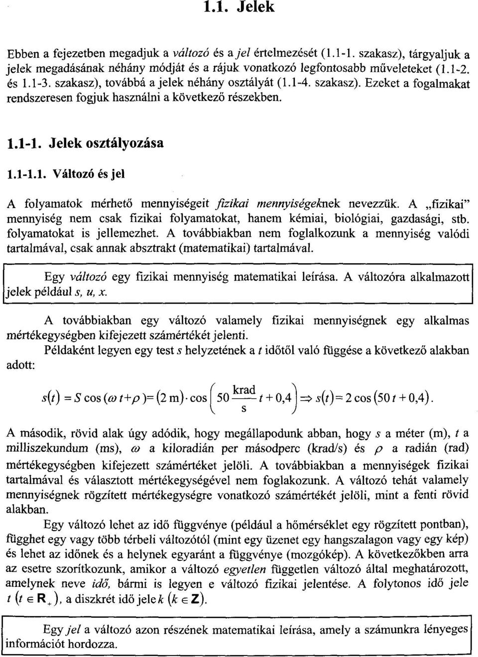 A fizikai" mennyiség nem csak fizikai folyamatokat, hanem kémiai, biológiai, gazdasági, stb. folyamatokat is jellemezhet.