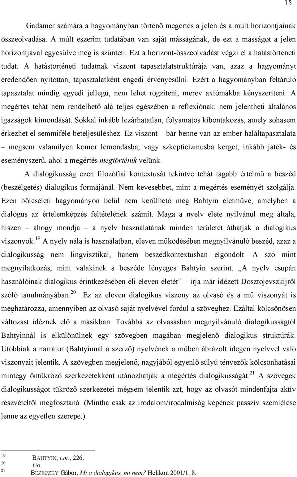 A hatástörténeti tudatnak viszont tapasztalatstruktúrája van, azaz a hagyományt eredendően nyitottan, tapasztalatként engedi érvényesülni.