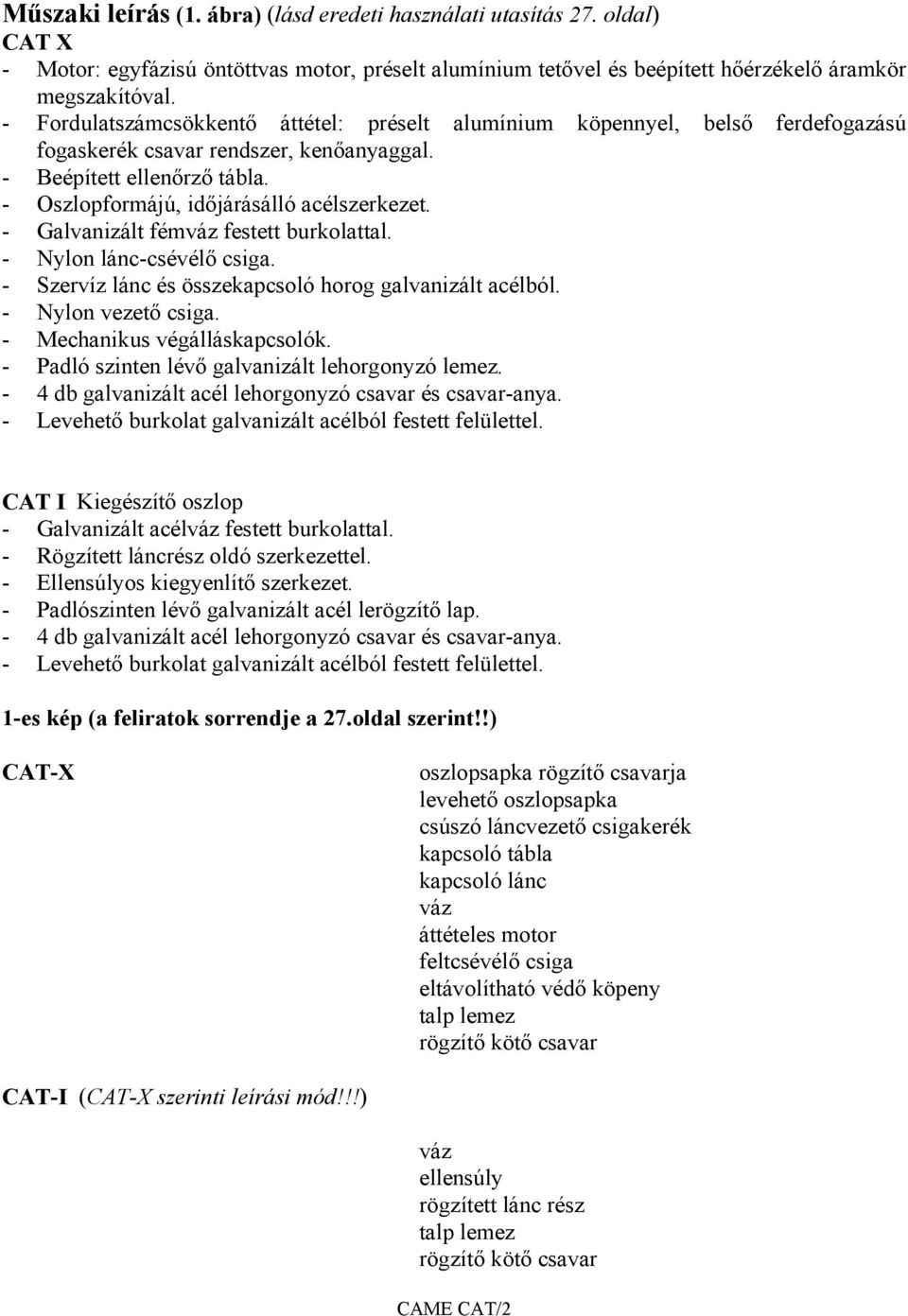 - Galvanizált fémváz festett burkolattal. - Nylon lánc-csévélő csiga. - Szervíz lánc és összekapcsoló horog galvanizált acélból. - Nylon vezető csiga. - Mechanikus végálláskapcsolók.