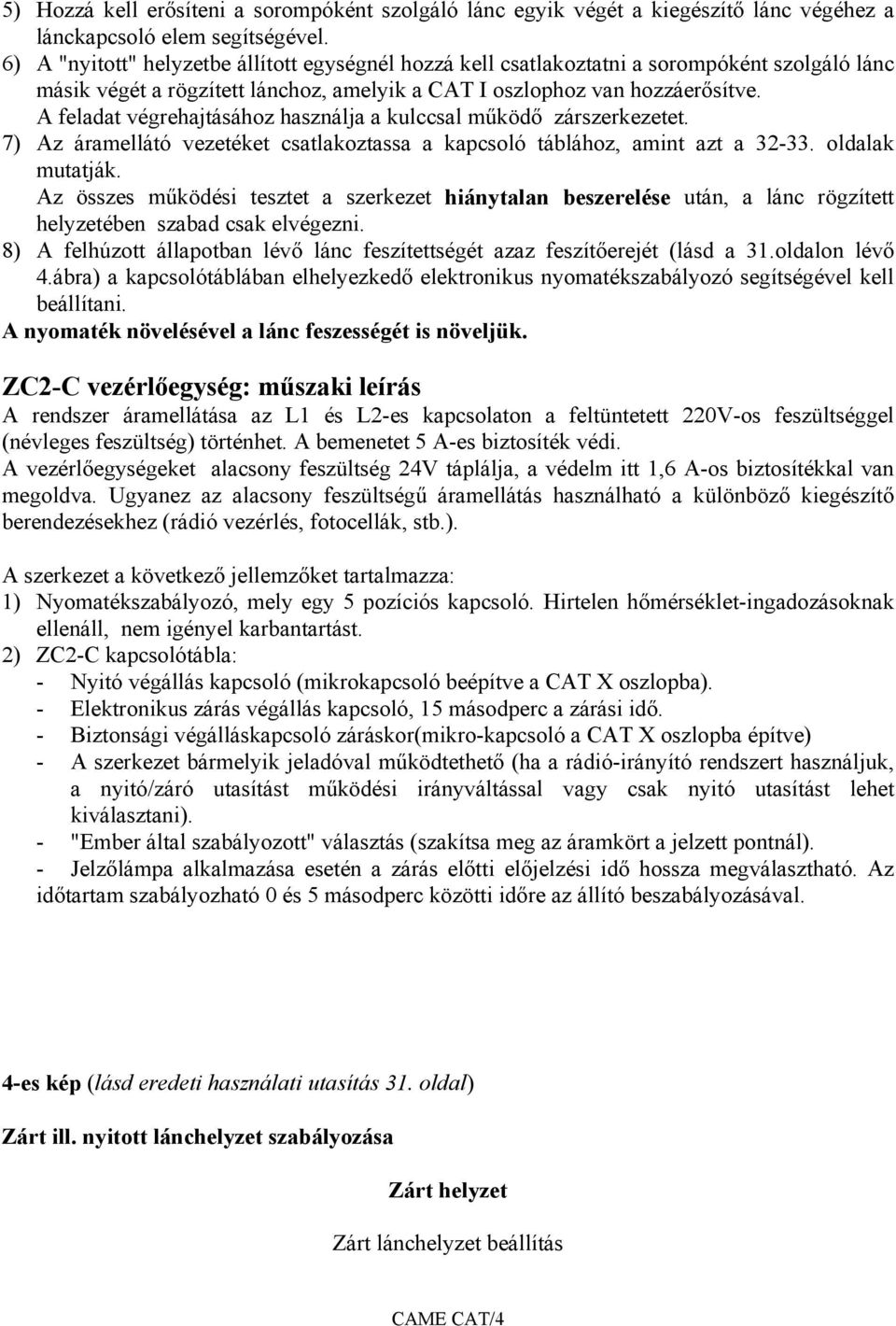 A feladat végrehajtásához használja a kulccsal működő zárszerkezetet. 7) Az áramellátó vezetéket csatlakoztassa a kapcsoló táblához, amint azt a 32-33. oldalak mutatják.