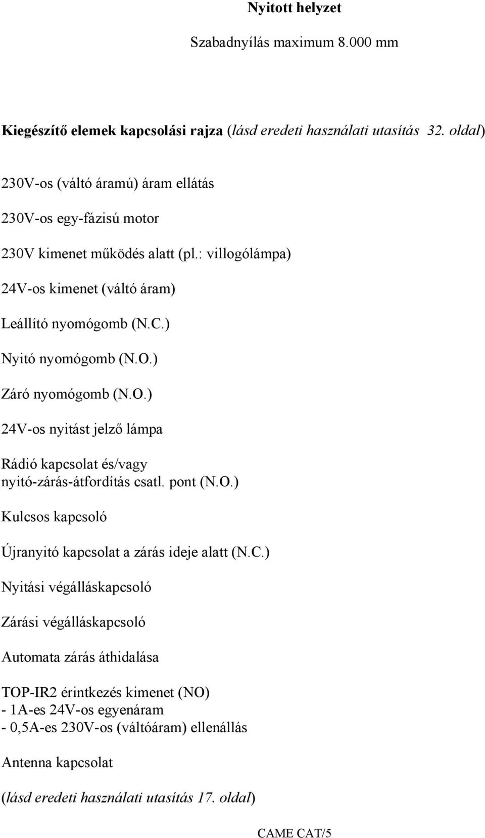 ) Nyitó nyomógomb (N.O.) Záró nyomógomb (N.O.) 24V-os nyitást jelző lámpa Rádió kapcsolat és/vagy nyitó-zárás-átfordítás csatl. pont (N.O.) Kulcsos kapcsoló Újranyitó kapcsolat a zárás ideje alatt (N.