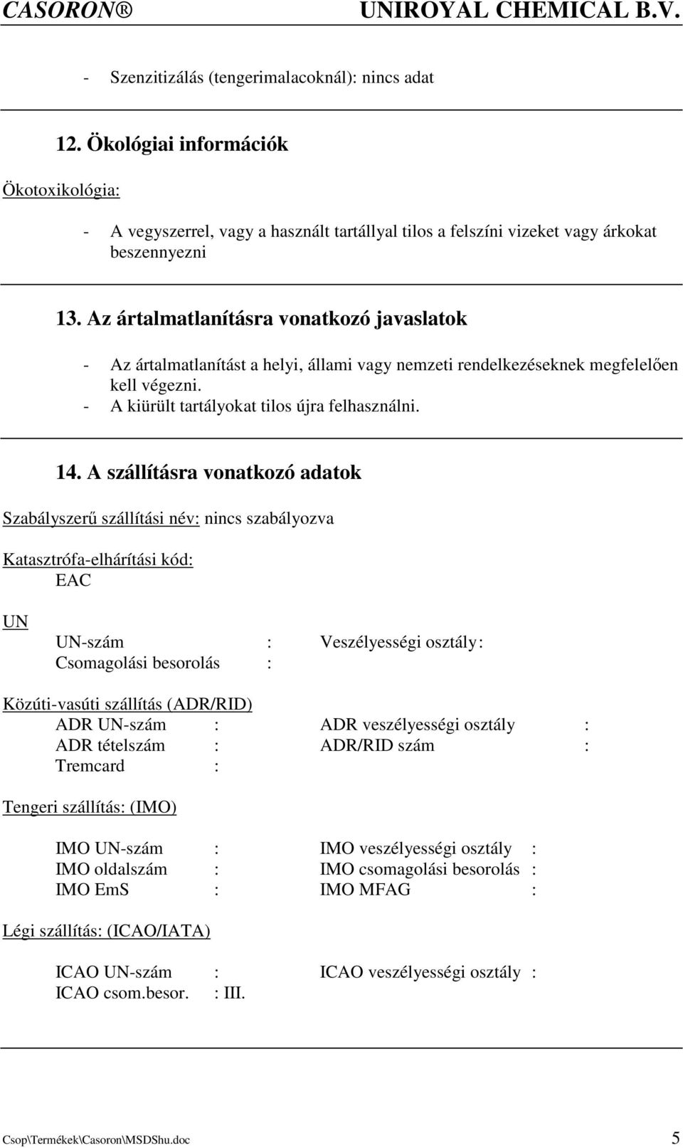 A szállításra vonatkozó adatok Szabályszerő szállítási név: nincs szabályozva Katasztrófaelhárítási kód: EAC UN UNszám : Veszélyességi osztály : Csomagolási besorolás : Közútivasúti szállítás