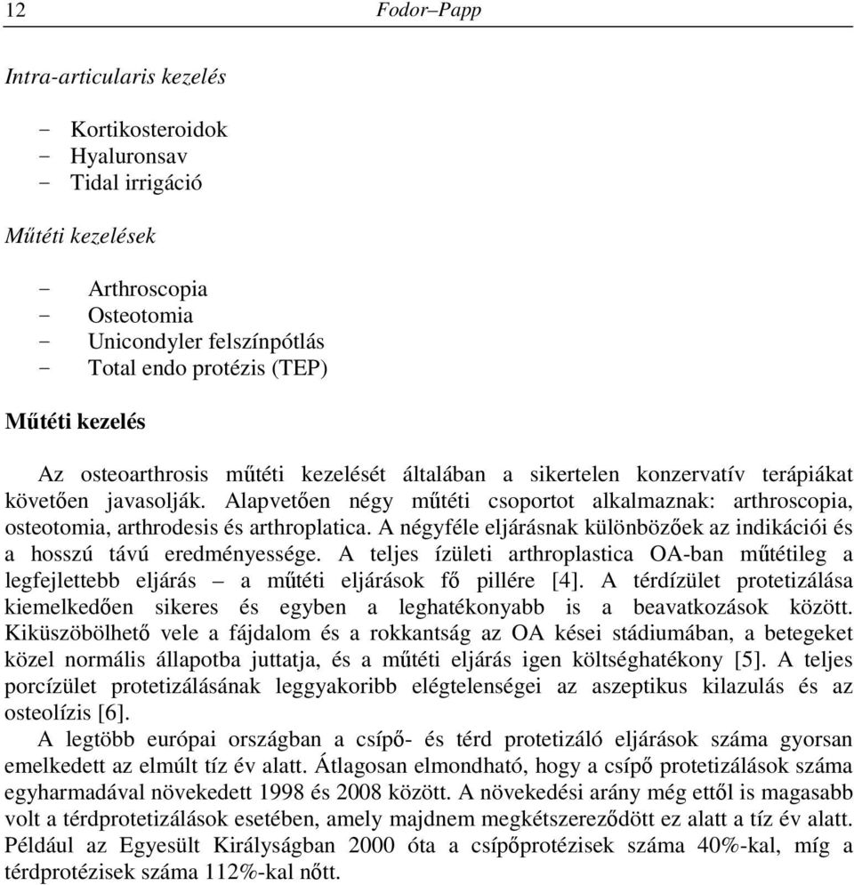 Alapvetően négy műtéti csoportot alkalmaznak: arthroscopia, osteotomia, arthrodesis és arthroplatica. A négyféle eljárásnak különbözőek az indikációi és a hosszú távú eredményessége.