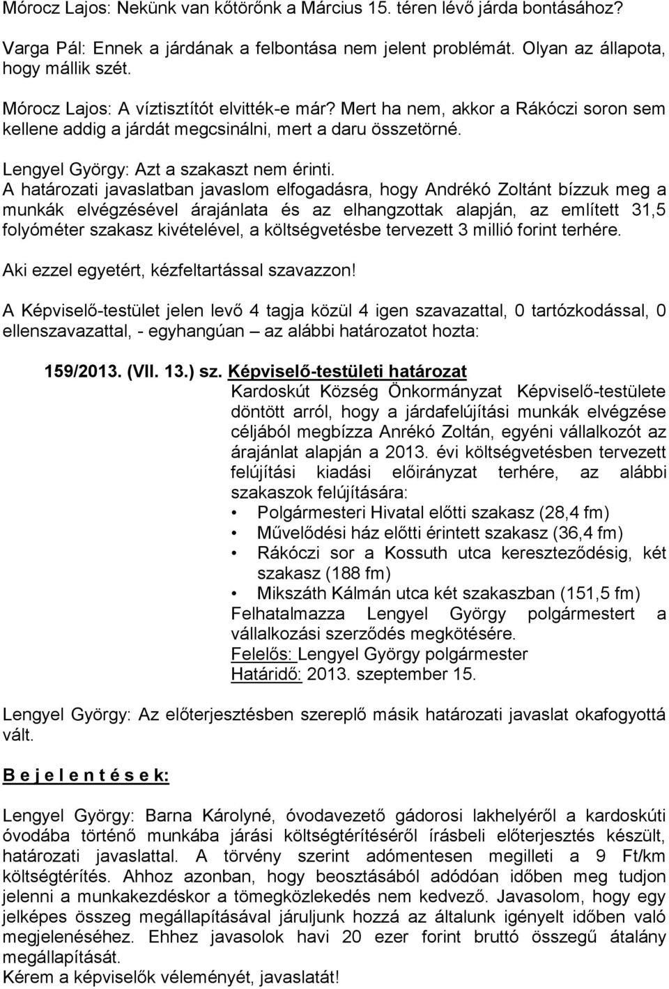 A határozati javaslatban javaslom elfogadásra, hogy Andrékó Zoltánt bízzuk meg a munkák elvégzésével árajánlata és az elhangzottak alapján, az említett 31,5 folyóméter szakasz kivételével, a