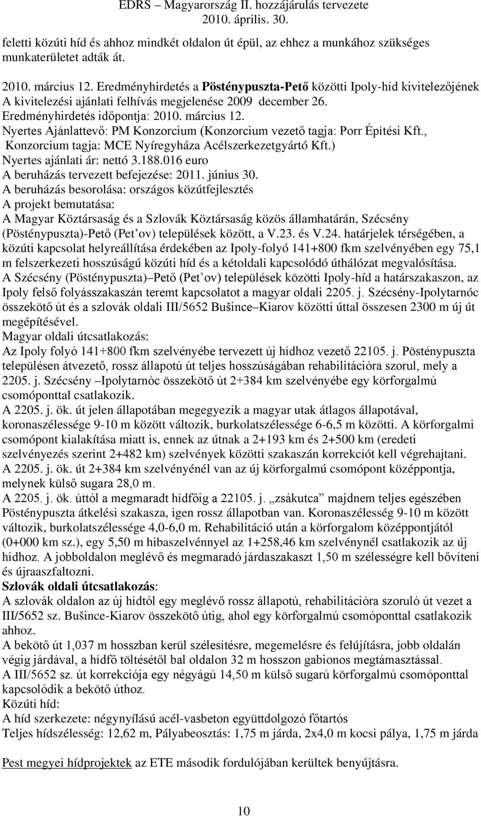 Nyertes Ajánlattevő: PM Konzorcium (Konzorcium vezető tagja: Porr Építési Kft., Konzorcium tagja: MCE Nyíregyháza Acélszerkezetgyártó Kft.) Nyertes ajánlati ár: nettó 3.188.