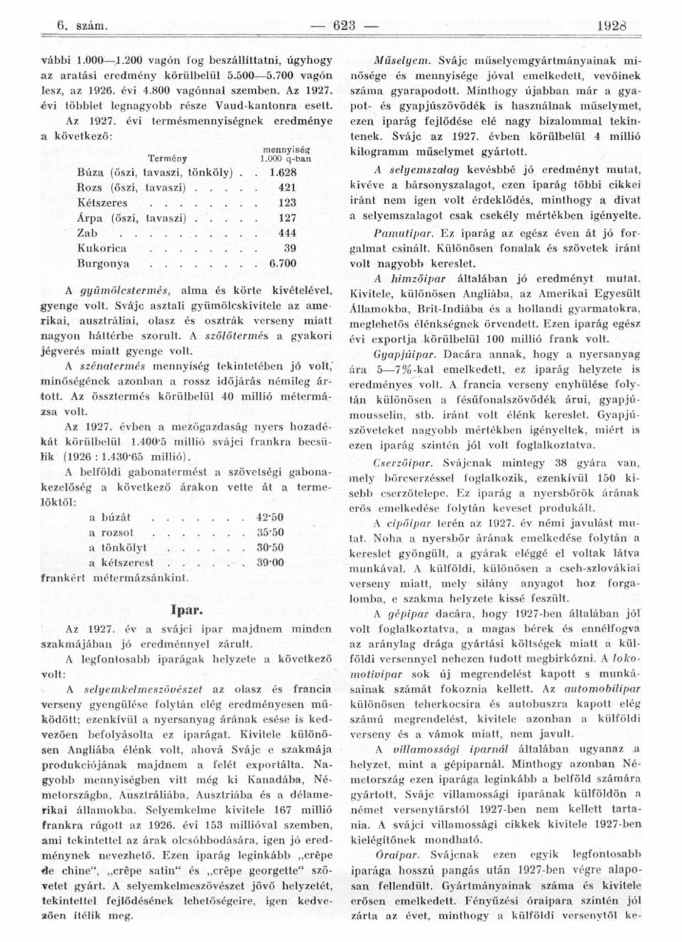 700 A gyümölcstermés, alma és körte kivételével, gyenge Svájc asztali gyümölcskivitele az amerikai, ausztráliai, olasz és osztrák verseny miatt nagyon háttérbe szorult.