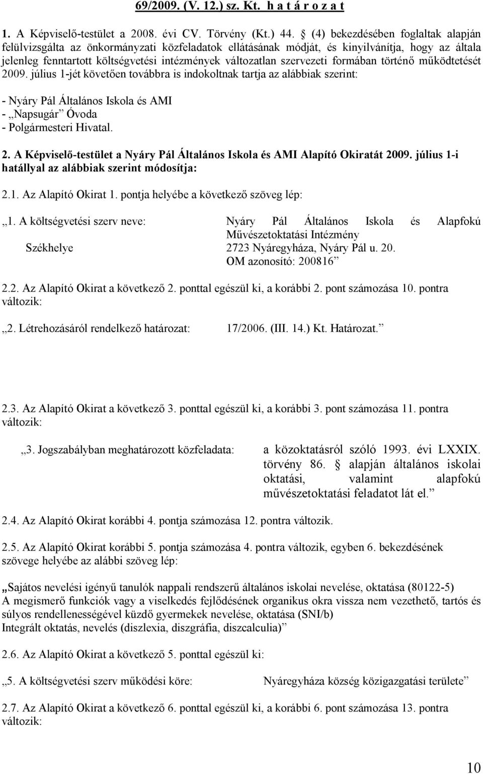 szervezeti formában történő működtetését 2009. július 1-jét követően továbbra is indokoltnak tartja az alábbiak szerint: - Nyáry Pál Általános Iskola és AMI - Napsugár Óvoda - Polgármesteri Hivatal.