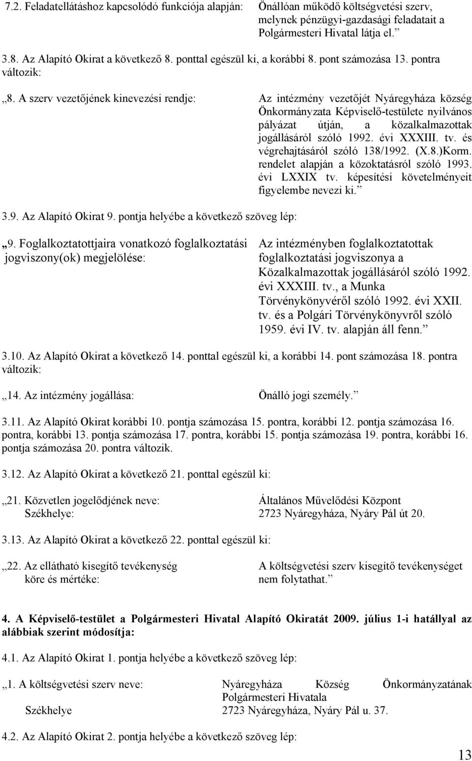 A szerv vezetőjének kinevezési rendje: Az intézmény vezetőjét Nyáregyháza község Önkormányzata Képviselő-testülete nyilvános pályázat útján, a közalkalmazottak jogállásáról szóló 1992. évi XXXIII. tv.