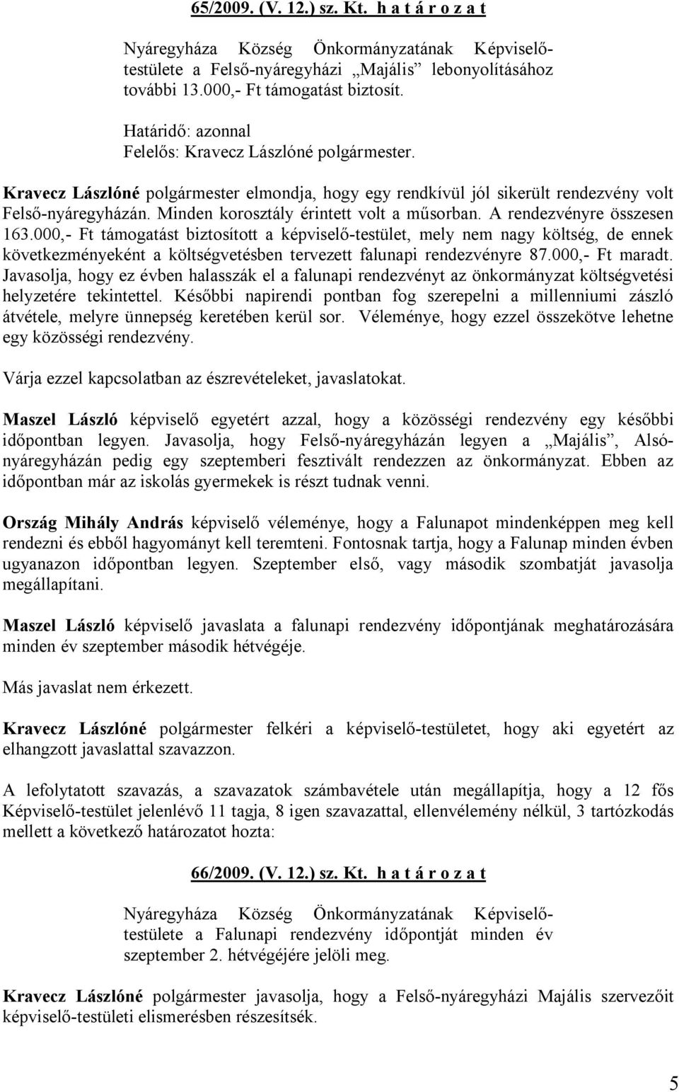 000,- Ft támogatást biztosított a képviselő-testület, mely nem nagy költség, de ennek következményeként a költségvetésben tervezett falunapi rendezvényre 87.000,- Ft maradt.