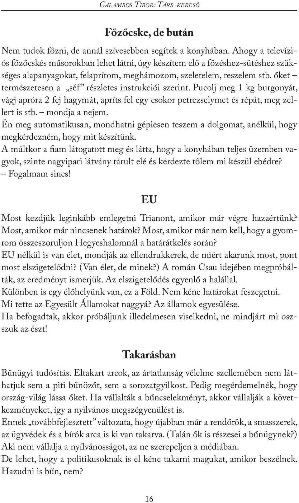 őket természetesen a séf részletes instrukciói szerint. Pucolj meg 1 kg burgonyát, vágj apróra 2 fej hagymát, apríts fel egy csokor petrezselymet és répát, meg zellert is stb. mondja a nejem.