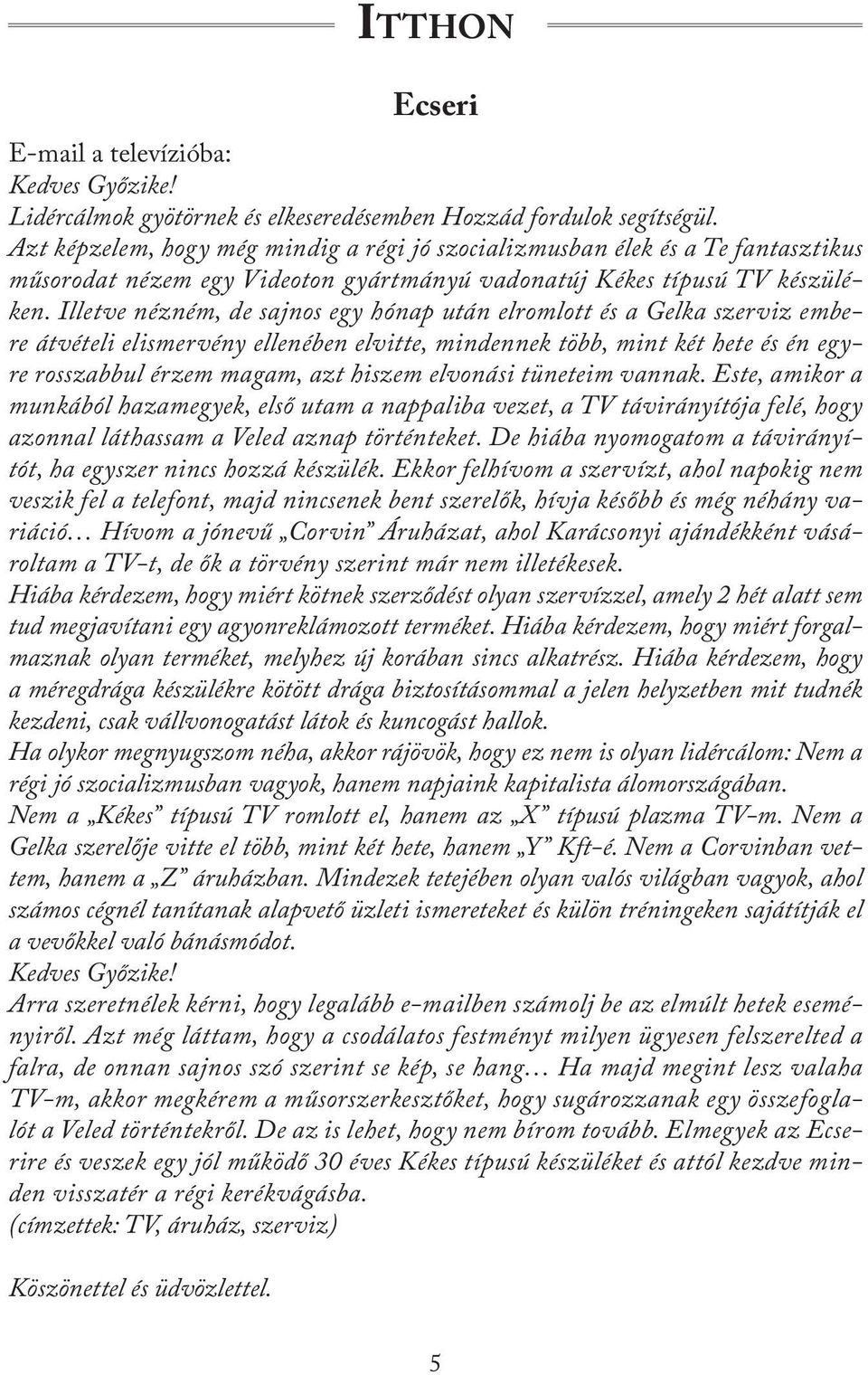 Illetve nézném, de sajnos egy hónap után elromlott és a Gelka szerviz embere átvételi elismervény ellenében elvitte, mindennek több, mint két hete és én egyre rosszabbul érzem magam, azt hiszem