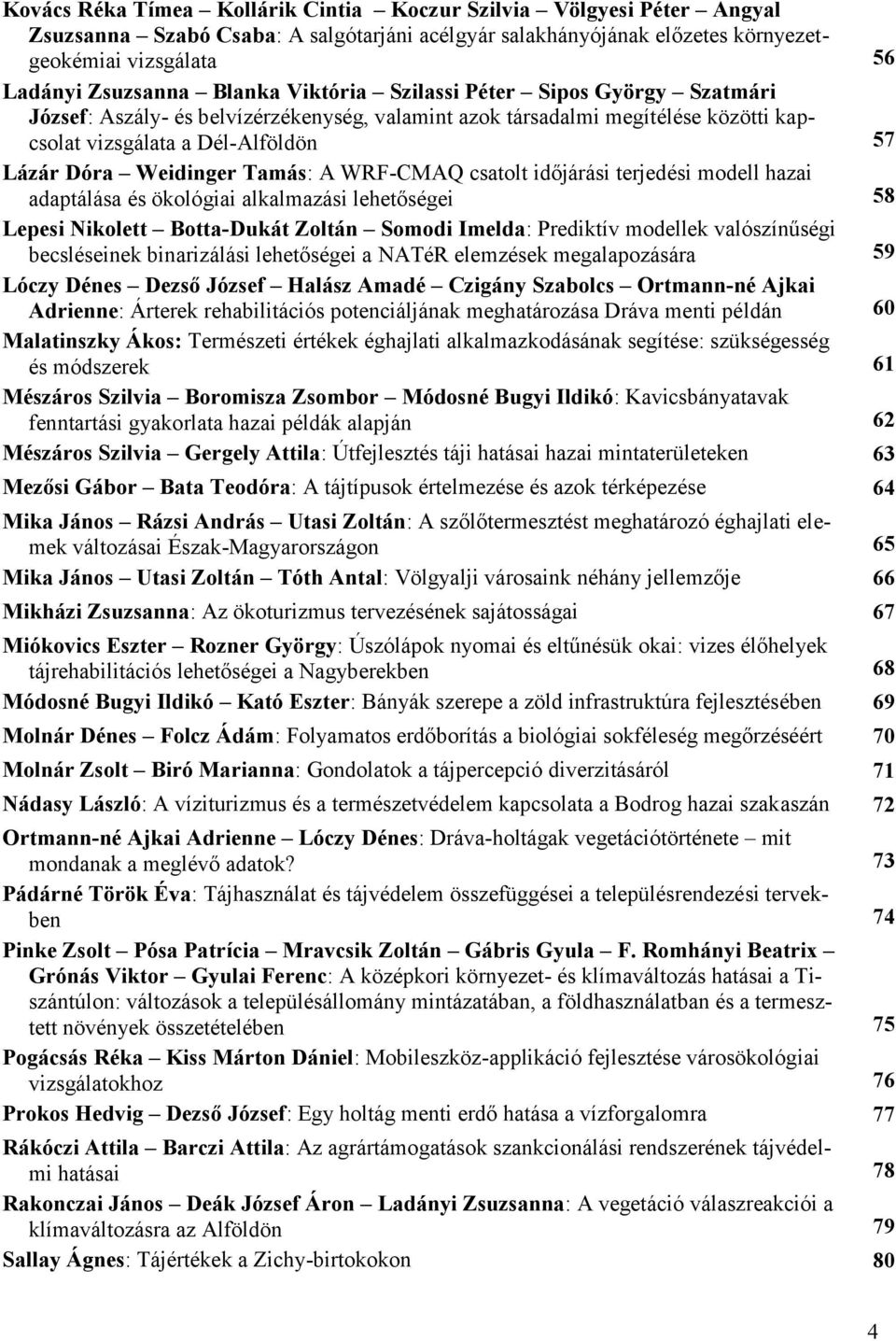 Tamás: A WRF-CMAQ csatolt időjárási terjedési modell hazai adaptálása és ökológiai alkalmazási lehetőségei 58 Lepesi Nikolett Botta-Dukát Zoltán Somodi Imelda: Prediktív modellek valószínűségi