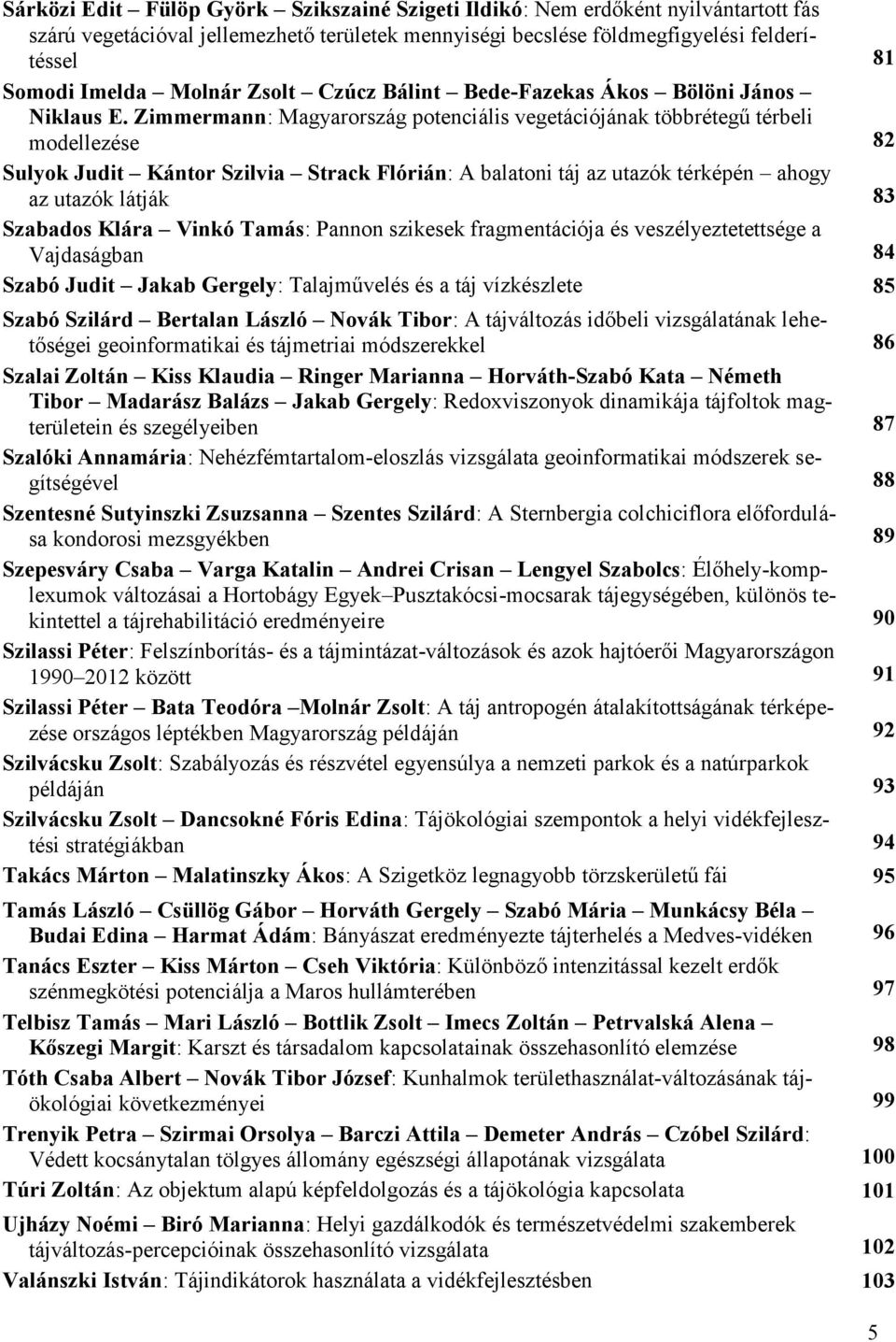 Zimmermann: Magyarország potenciális vegetációjának többrétegű térbeli modellezése 82 Sulyok Judit Kántor Szilvia Strack Flórián: A balatoni táj az utazók térképén ahogy az utazók látják 83 Szabados