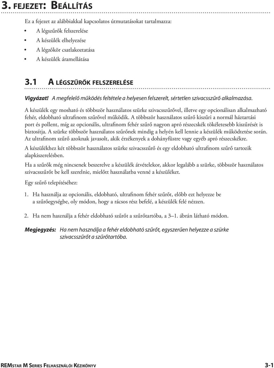 A készülék egy mosható és többször használatos szürke szivacsszűrővel, illetve egy opcionálisan alkalmazható fehér, eldobható ultrafinom szűrővel működik.