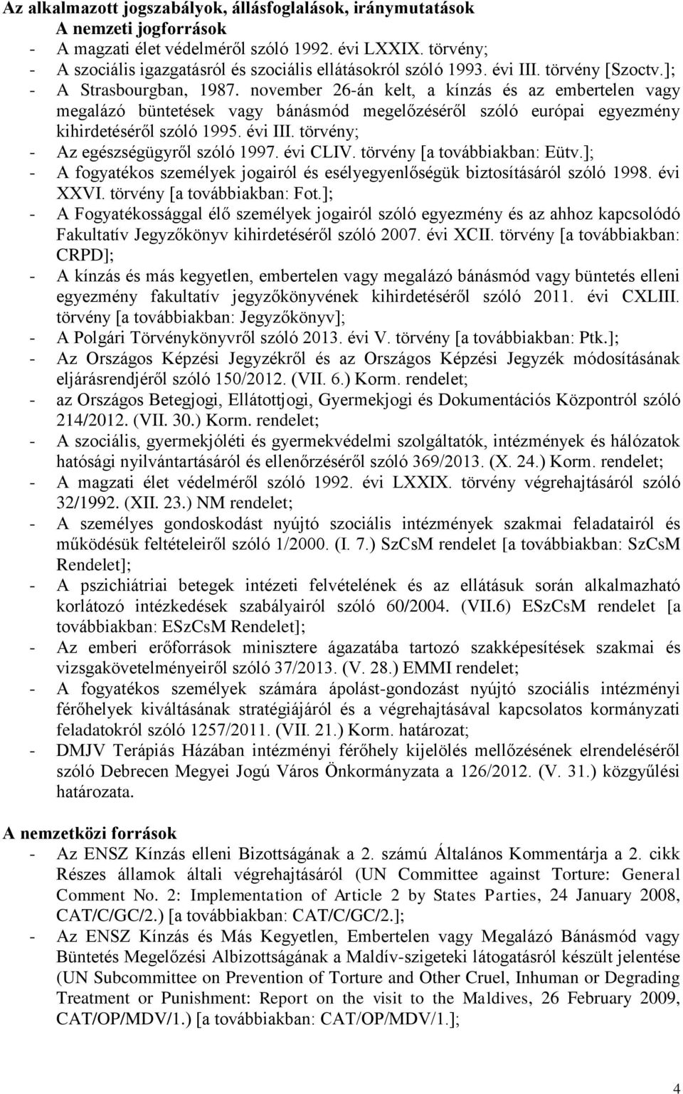 november 26-án kelt, a kínzás és az embertelen vagy megalázó büntetések vagy bánásmód megelőzéséről szóló európai egyezmény kihirdetéséről szóló 1995. évi III. törvény; - Az egészségügyről szóló 1997.