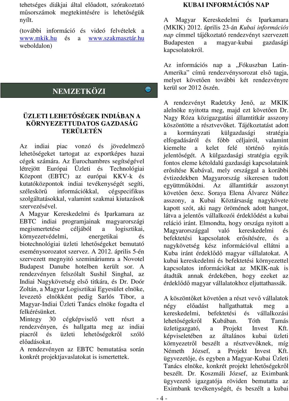 Az Eurochambres segítségével létrejött Európai Üzleti és Technológiai Központ (EBTC) az európai KKV-k és kutatóközpontok indiai tevékenységét segíti, széleskörű információkkal, cégspecifikus