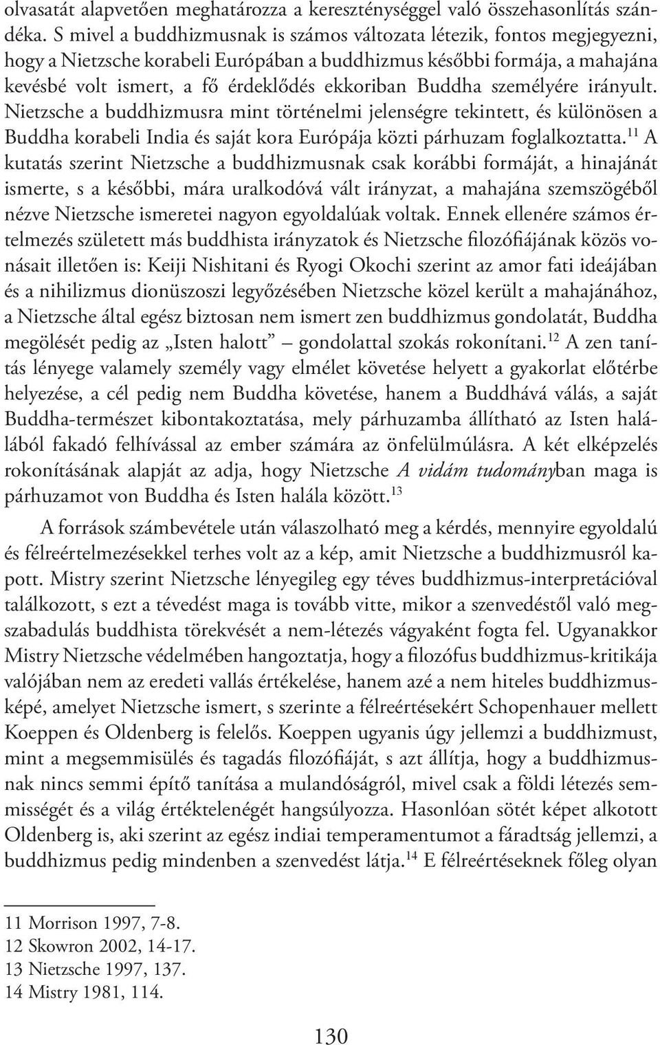 Buddha személyére irányult. Nietzsche a buddhizmusra mint történelmi jelenségre tekintett, és különösen a Buddha korabeli India és saját kora Európája közti párhuzam foglalkoztatta.