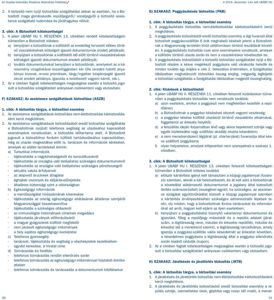 cikkében rendelt kötelezettségein túlmenően a Biztosított köteles: a) benyújtani a biztosítónak a külföldről az eredetileg tervezett időben történő visszatérésének költségeit igazoló dokumentumok