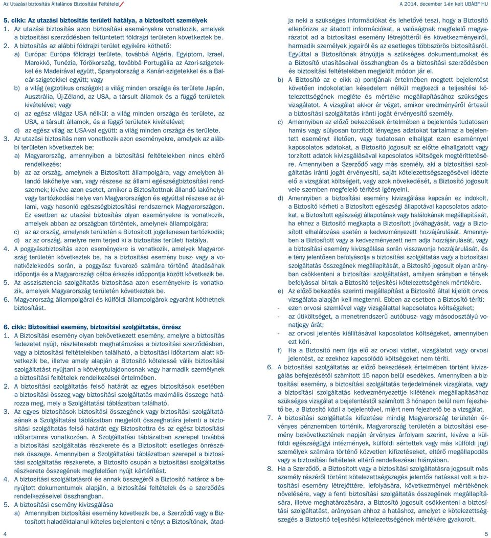 A biztosítás az alábbi földrajzi terület egyikére köthető: a) Európa: Európa földrajzi területe, továbbá Algéria, Egyiptom, Izrael, Marokkó, Tunézia, Törökország, továbbá Portugália az