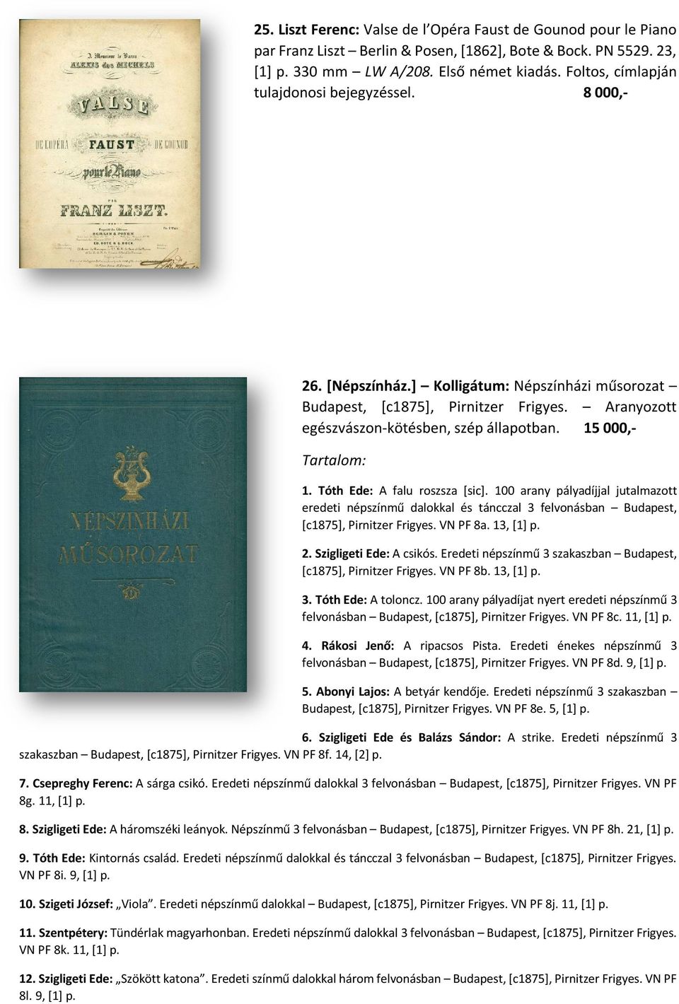 15 000,- Tartalom: 1. Tóth Ede: A falu roszsza [sic]. 100 arany pályadíjjal jutalmazott eredeti népszínmű dalokkal és táncczal 3 felvonásban Budapest, [c1875], Pirnitzer Frigyes. VN PF 8a. 13, [1] p.