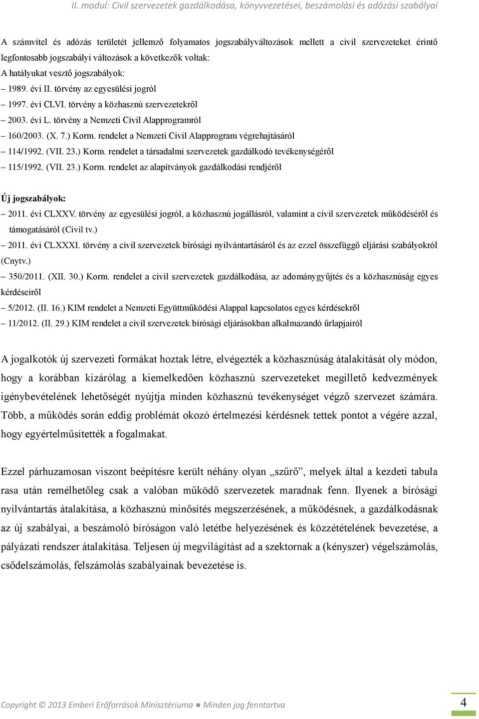 rendelet a Nemzeti Civil Alapprogram végrehajtásáról 114/1992. (VII. 23.) Korm. rendelet a társadalmi szervezetek gazdálkodó tevékenységéről 115/1992. (VII. 23.) Korm. rendelet az alapítványok gazdálkodási rendjéről Új jogszabályok: 2011.