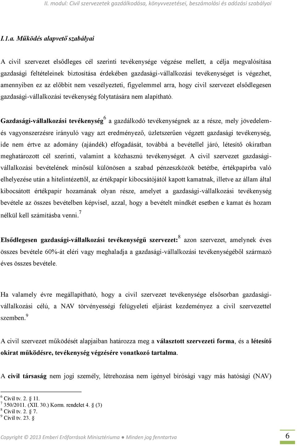 tevékenységet is végezhet, amennyiben ez az előbbit nem veszélyezteti, figyelemmel arra, hogy civil szervezet elsődlegesen gazdasági-vállalkozási tevékenység folytatására nem alapítható.