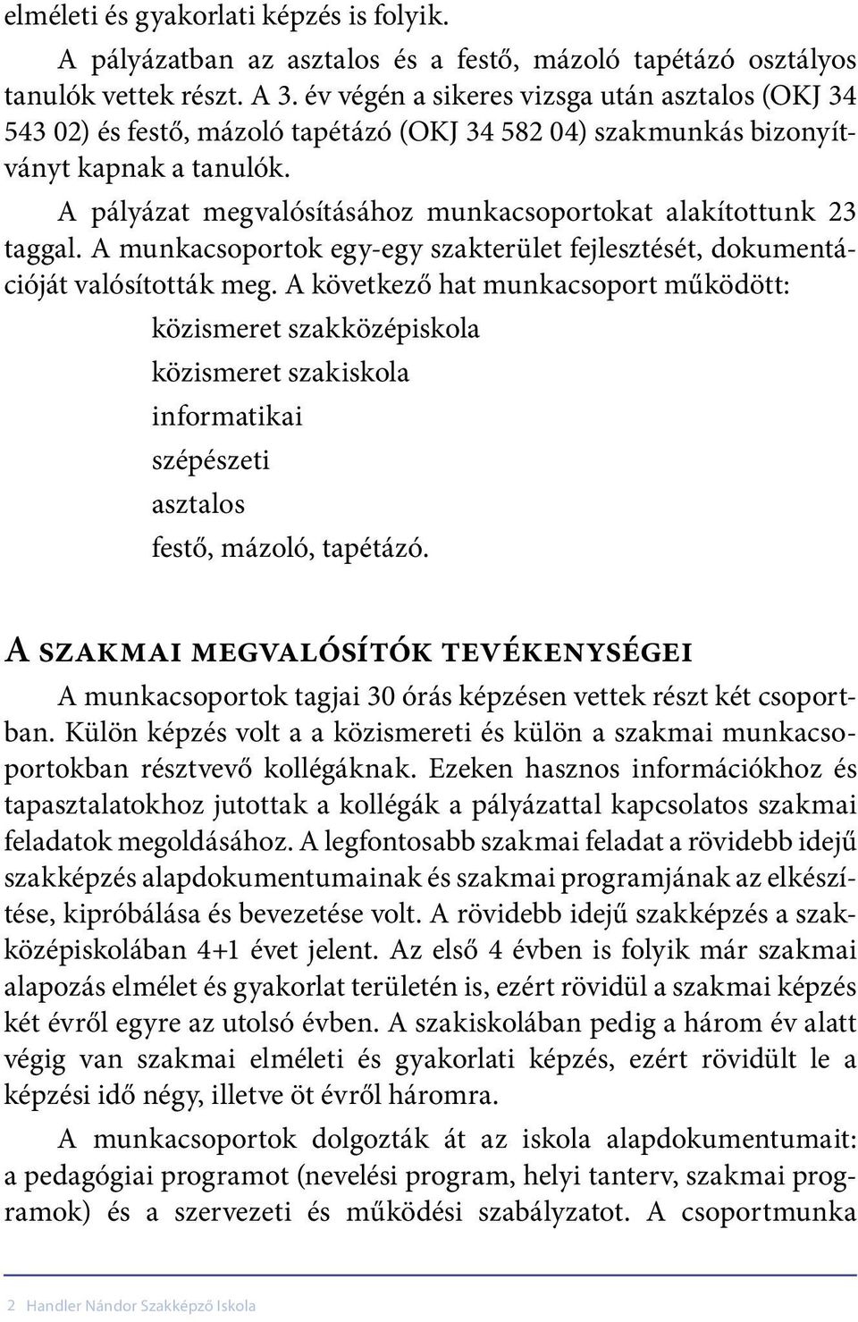 A pályázat megvalósításához munkacsoportokat alakítottunk 23 taggal. A munkacsoportok egy-egy szakterület fejlesztését, dokumentációját valósították meg.