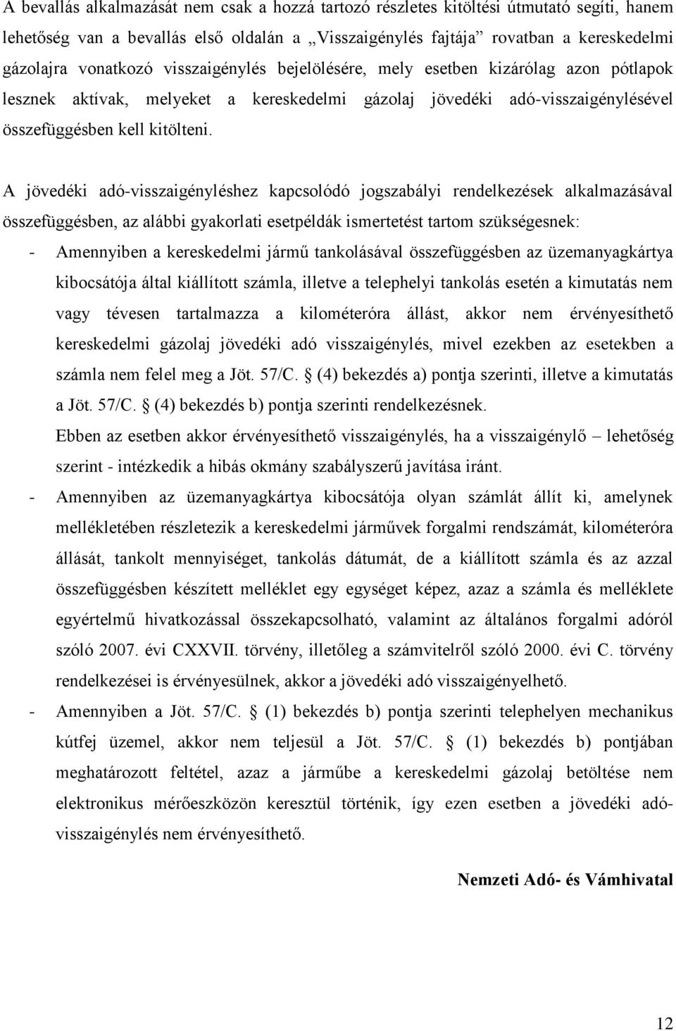 A jövedéki adó-visszaigényléshez kapcsolódó jogszabályi rendelkezések alkalmazásával összefüggésben, az alábbi gyakorlati esetpéldák ismertetést tartom szükségesnek: - Amennyiben a kereskedelmi jármű