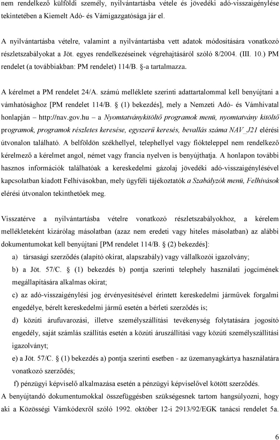 ) PM rendelet (a továbbiakban: PM rendelet) 114/B. -a tartalmazza. A kérelmet a PM rendelet 24/A. számú melléklete szerinti adattartalommal kell benyújtani a vámhatósághoz [PM rendelet 114/B.