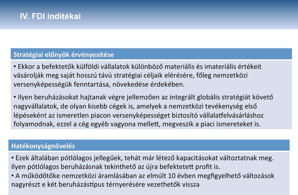 Ilyen beruházásokat hajtanak végre jellemzően az integrált globális stratégiát követő nagyvállalatok, de olyan kisebb cégek is, amelyek a nemzetközi tevékenység első lépéseként az ismeretlen piacon