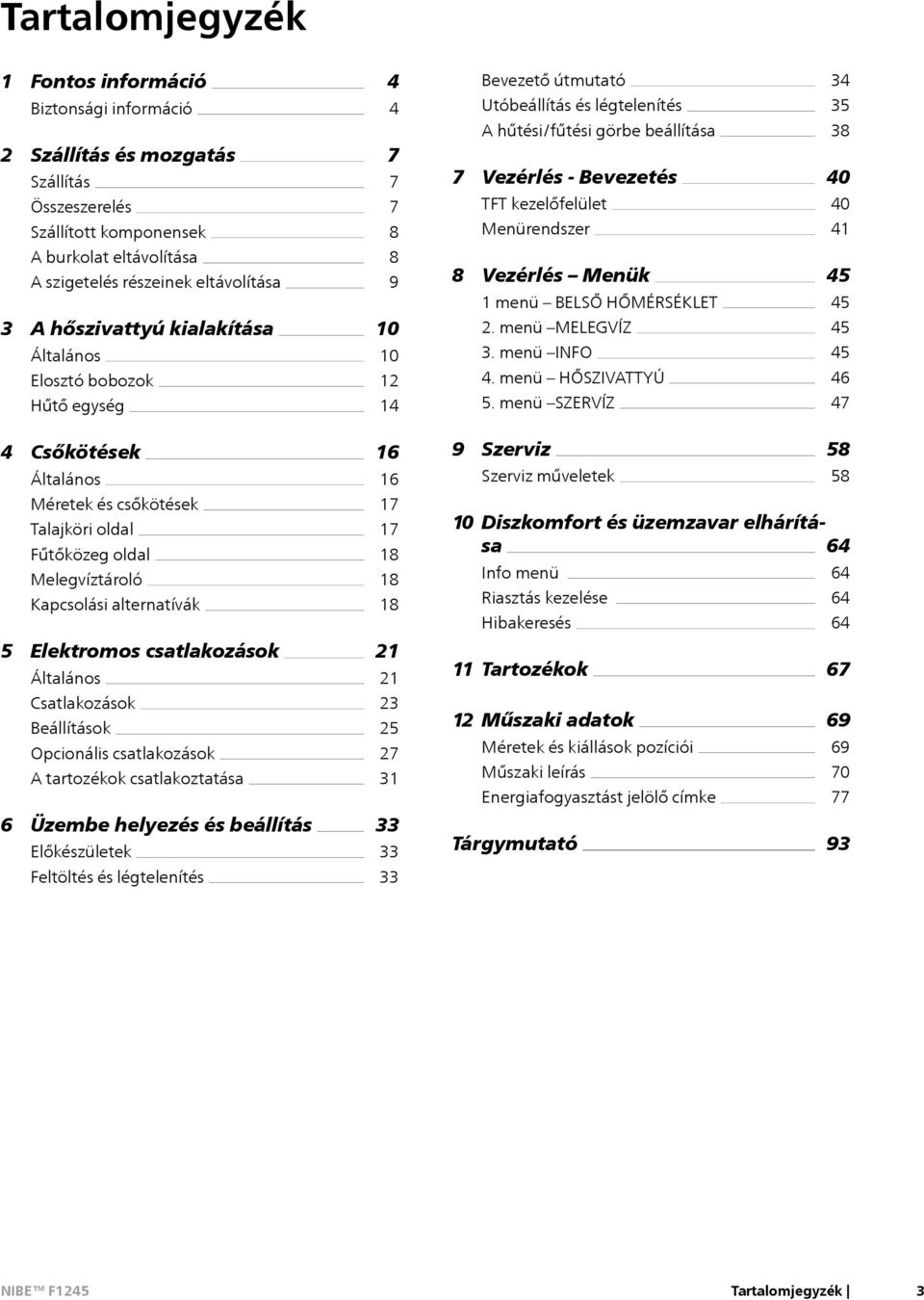 Elosztó bobozok Hűtő egység 8 9 10 10 12 14 8 Vezérlés Menük 1 menü BELSŐ HŐMÉRSÉKLET 2. menü MELEGVÍZ 3. menü INFO 4. menü HŐSZIVATTYÚ 5.