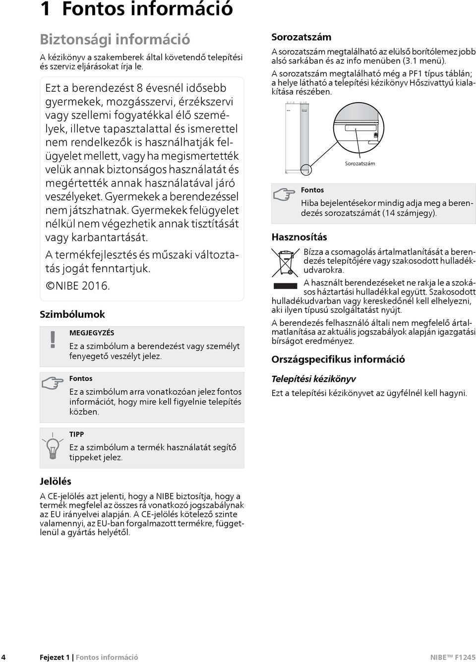 mellett, vagy ha megismertették velük annak biztonságos használatát és megértették annak használatával járó veszélyeket. Gyermekek a berendezéssel nem játszhatnak.