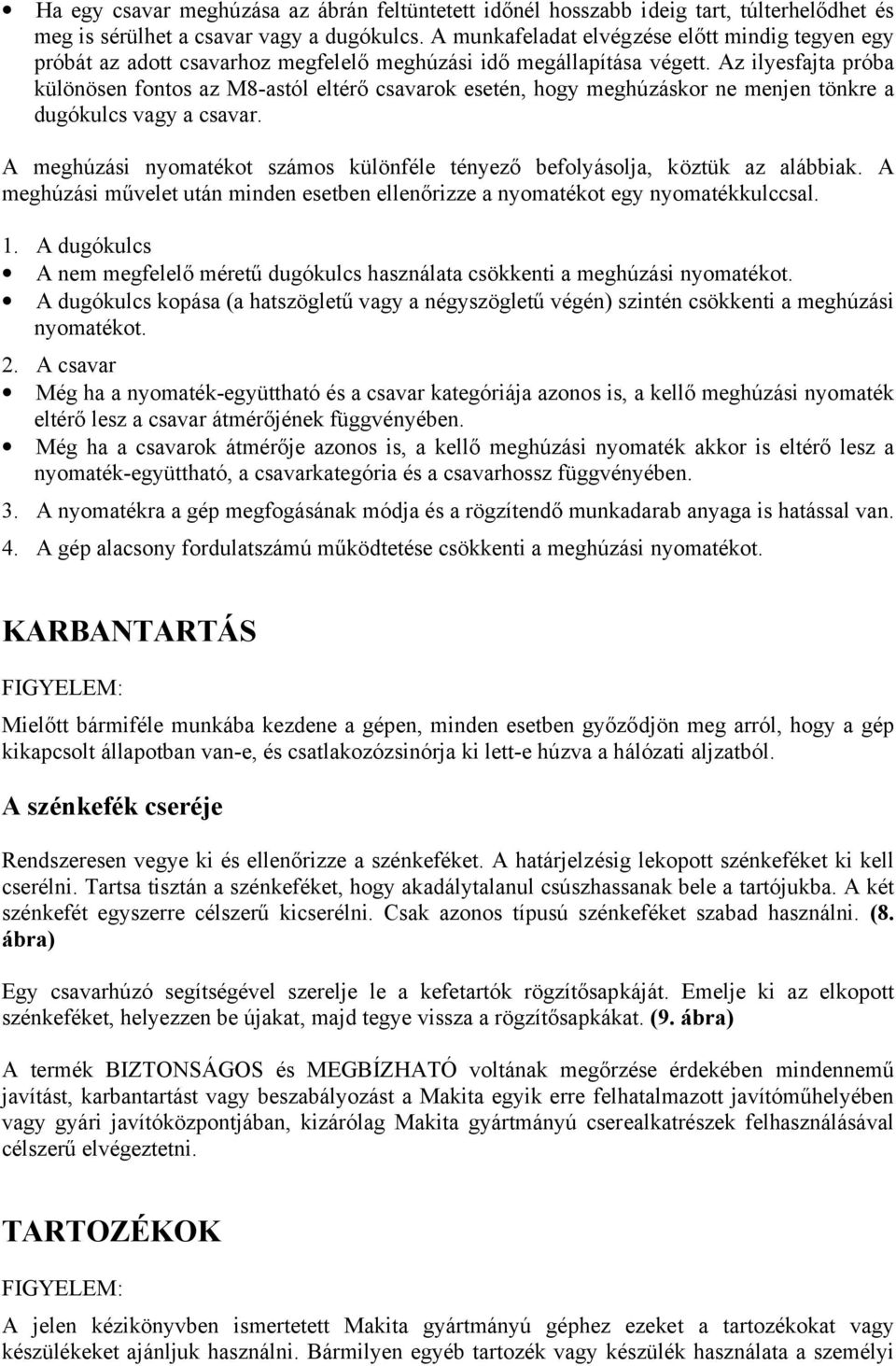 Az ilyesfajta próba különösen fontos az M8-astól eltérő csavarok esetén, hogy meghúzáskor ne menjen tönkre a dugókulcs vagy a csavar.