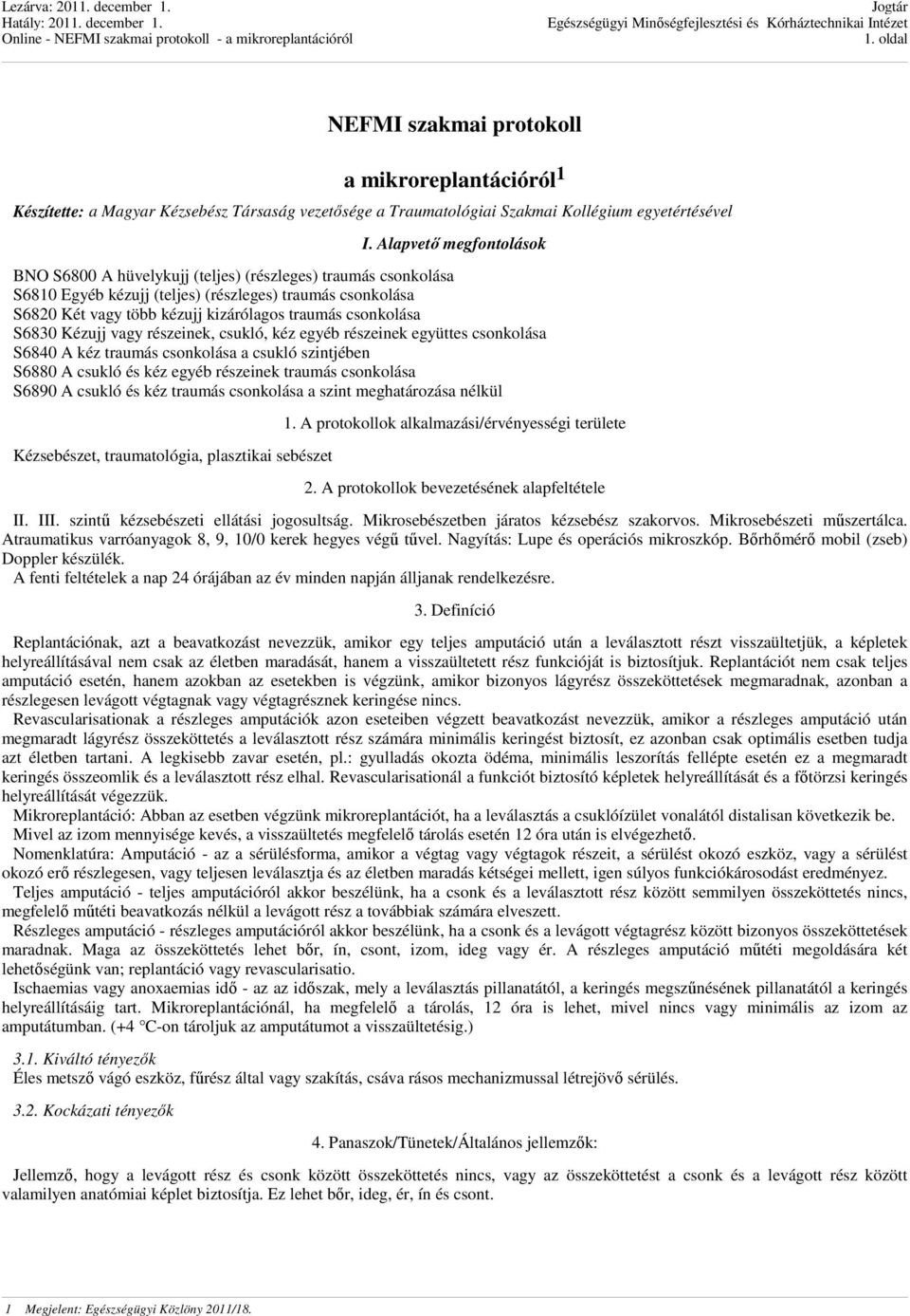 csonkolása S6830 Kézujj vagy részeinek, csukló, kéz egyéb részeinek együttes csonkolása S6840 A kéz traumás csonkolása a csukló szintjében S6880 A csukló és kéz egyéb részeinek traumás csonkolása