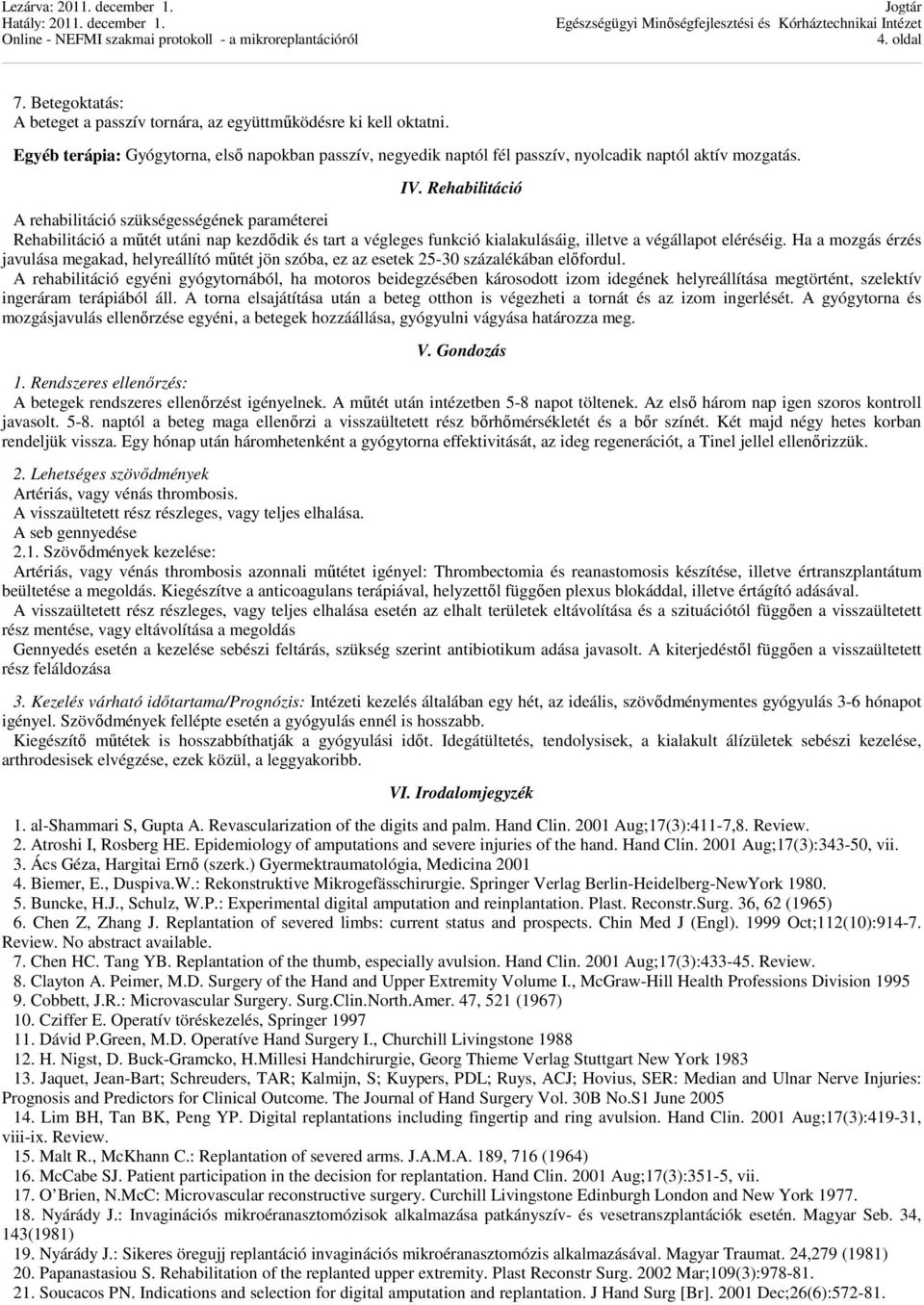 Rehabilitáció A rehabilitáció szükségességének paraméterei Rehabilitáció a műtét utáni nap kezdődik és tart a végleges funkció kialakulásáig, illetve a végállapot eléréséig.