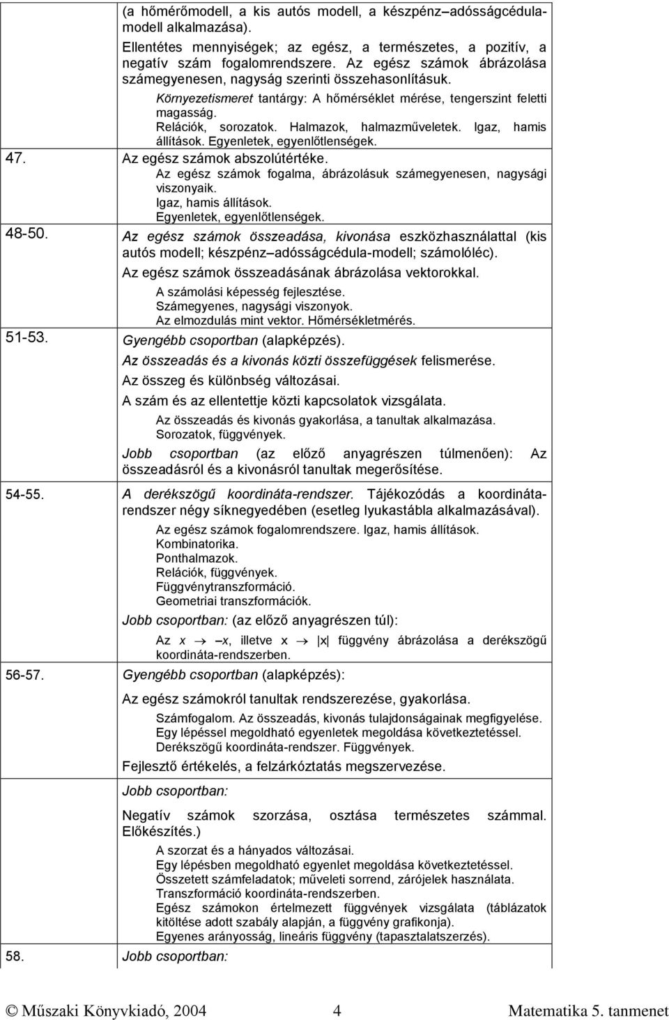 Halmazok, halmazműveletek. Igaz, hamis állítások. Egyenletek, egyenlőtlenségek. 47. Az egész számok abszolútértéke. Az egész számok fogalma, ábrázolásuk számegyenesen, nagysági viszonyaik.