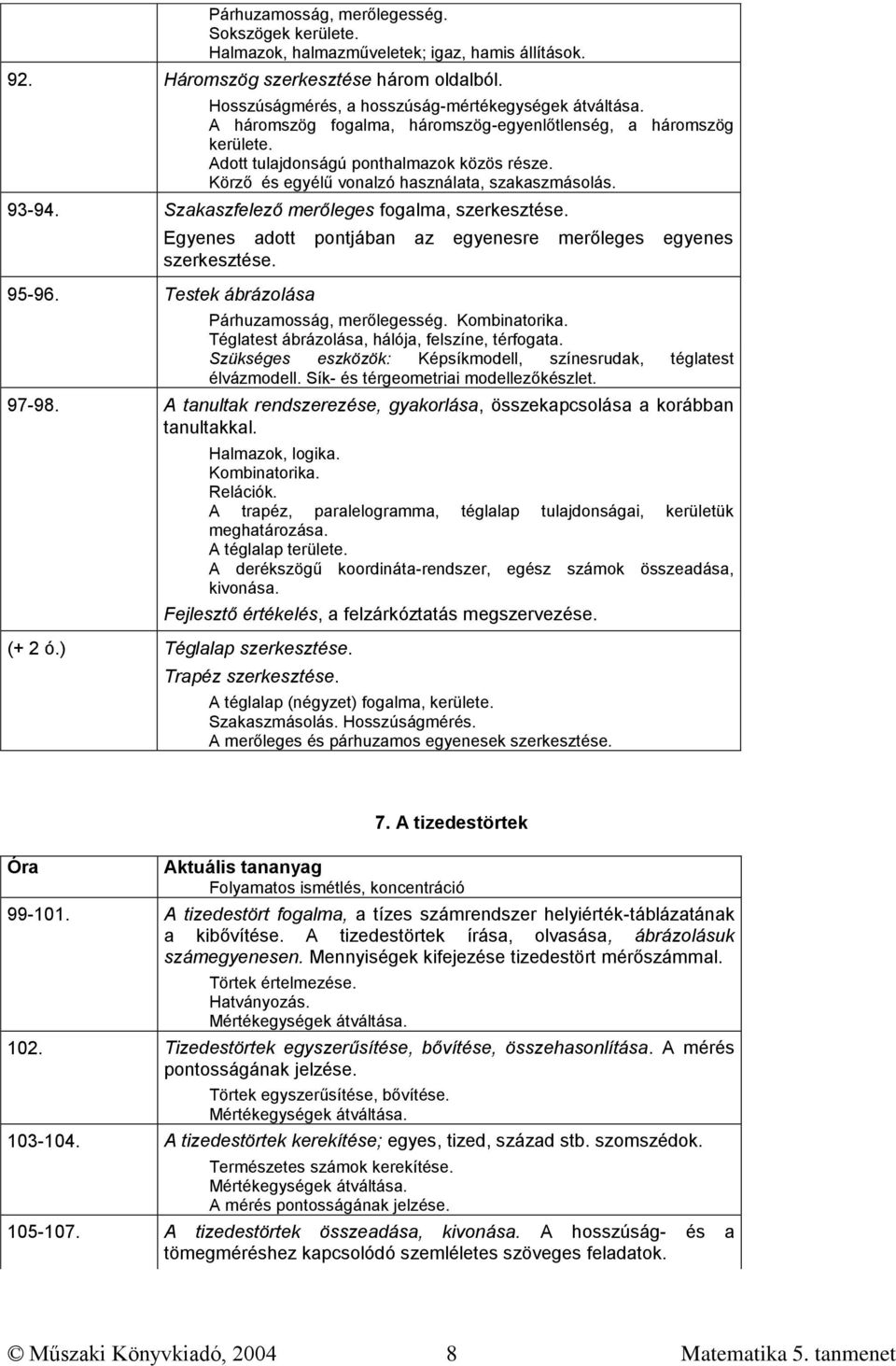 Szakaszfelező merőleges fogalma, szerkesztése. Egyenes adott pontjában az szerkesztése. 95-96. Testek ábrázolása egyenesre merőleges egyenes Párhuzamosság, merőlegesség.