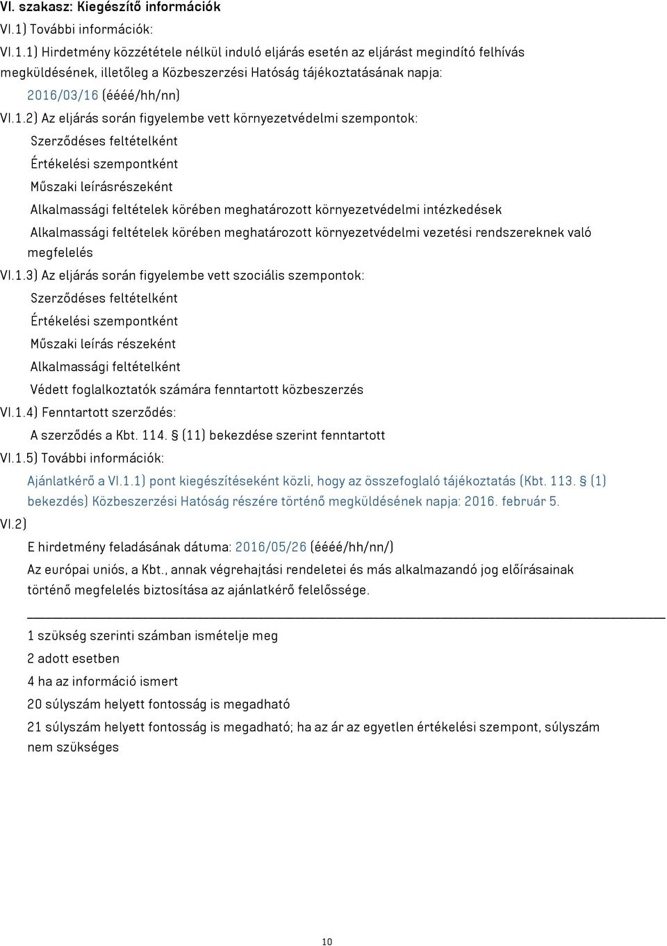 1) Hirdetmény közzététele nélkül induló eljárás esetén az eljárást megindító felhívás megküldésének, illetőleg a Közbeszerzési Hatóság tájékoztatásának napja: 2016/03/16 (éééé/hh/nn) VI.1.2) Az