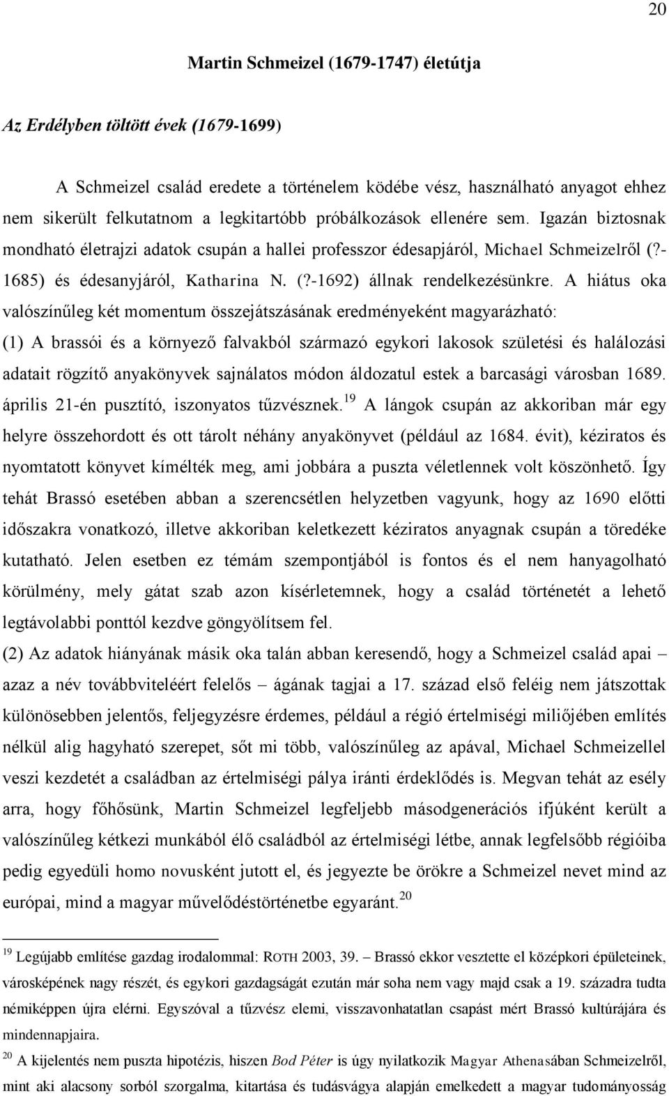 A hiátus oka valószínűleg két momentum összejátszásának eredményeként magyarázható: (1) A brassói és a környező falvakból származó egykori lakosok születési és halálozási adatait rögzítő anyakönyvek