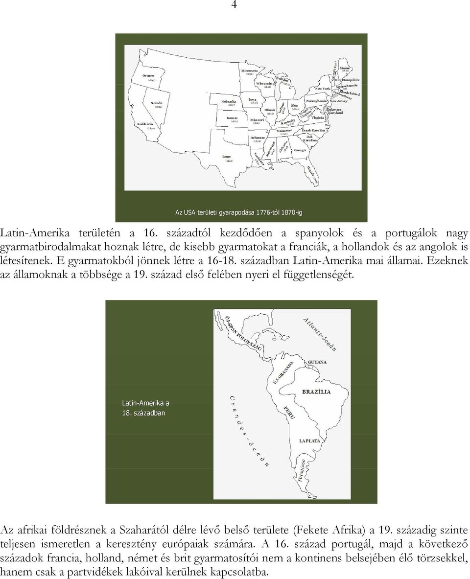 E gyarmatokból jönnek létre a 16-18. században Latin-Amerika mai államai. Ezeknek az államoknak a többsége a 19. század első felében nyeri el függetlenségét. Latin-Amerika a 18.