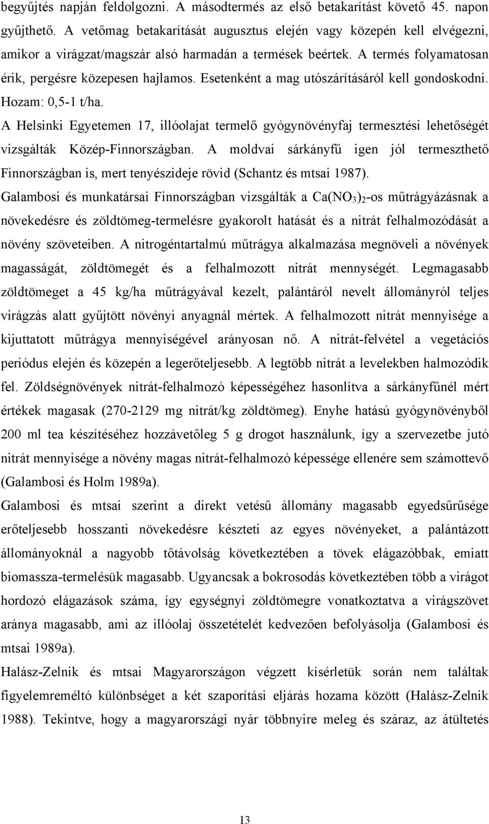 Esetenként a mag utószárításáról kell gondoskodni. Hozam: 0,5-1 t/ha. A Helsinki Egyetemen 17, illóolajat termelő gyógynövényfaj termesztési lehetőségét vizsgálták Közép-Finnországban.