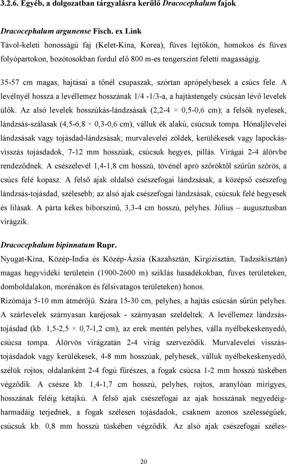 35-57 cm magas, hajtásai a tőnél csupaszak, szórtan aprópelyhesek a csúcs fele. A levélnyél hossza a levéllemez hosszának 1/4-1/3-a, a hajtástengely csúcsán lévő levelek ülők.