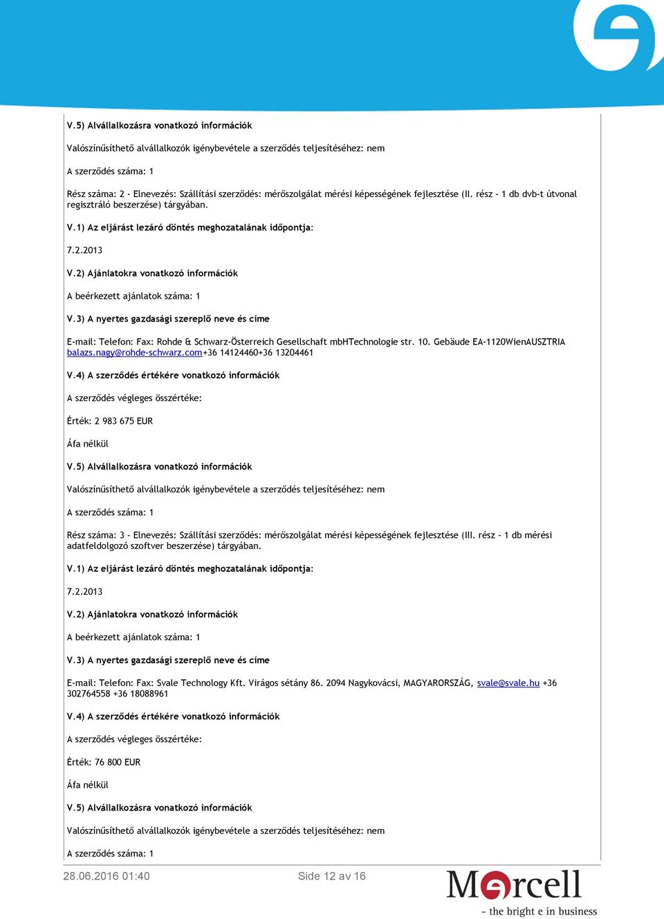 Gebäude EA-1120WienAUSZTRIA V.4) A szerződés értékére vonatkozó információk A szerződés végleges összértéke: Érték: 2 983 675 EUR Áfa nélkül V.