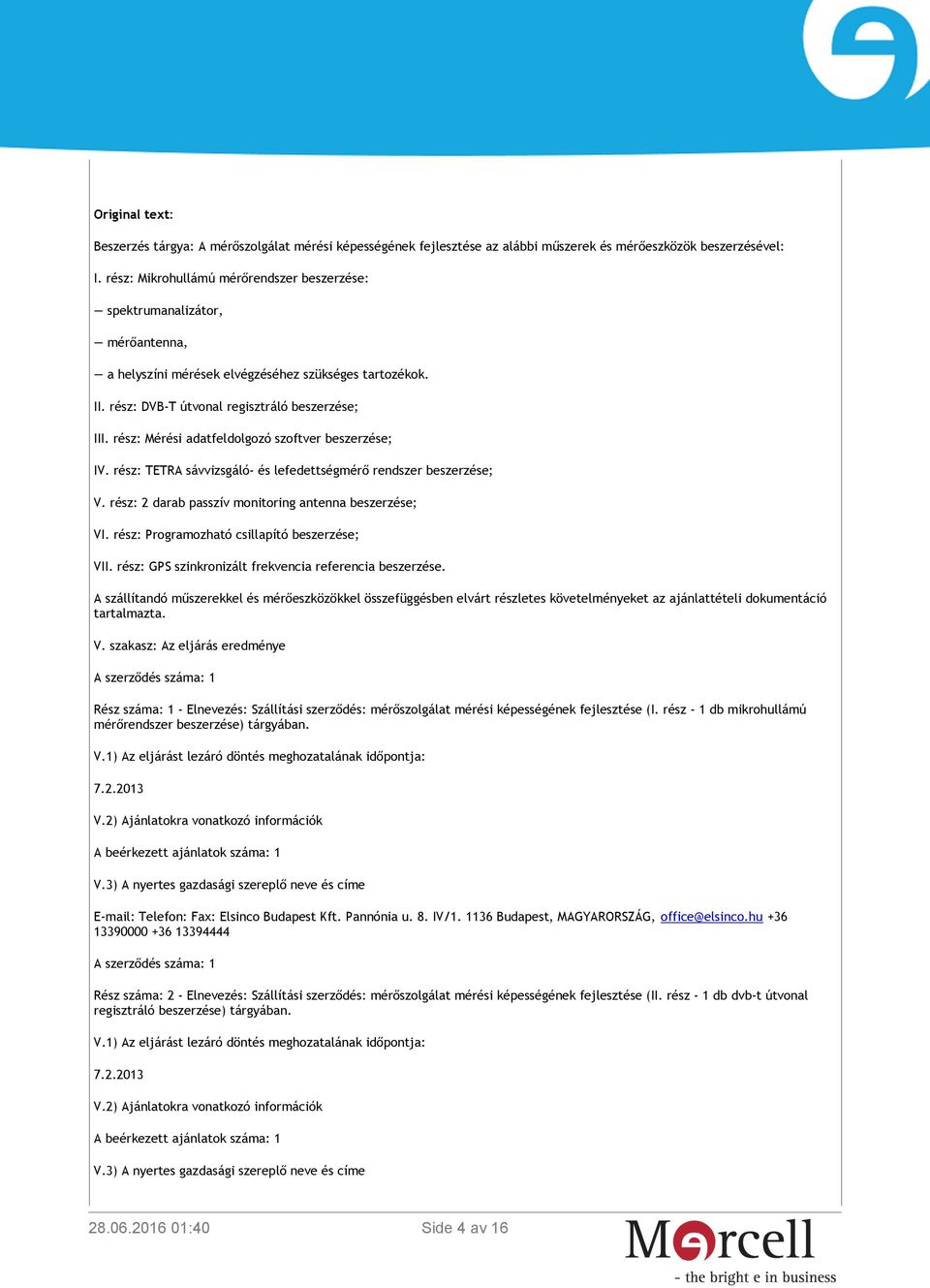 rész: Mérési adatfeldolgozó szoftver beszerzése; IV. rész: TETRA sávvizsgáló- és lefedettségmérő rendszer beszerzése; V. rész: 2 darab passzív monitoring antenna beszerzése; VI.