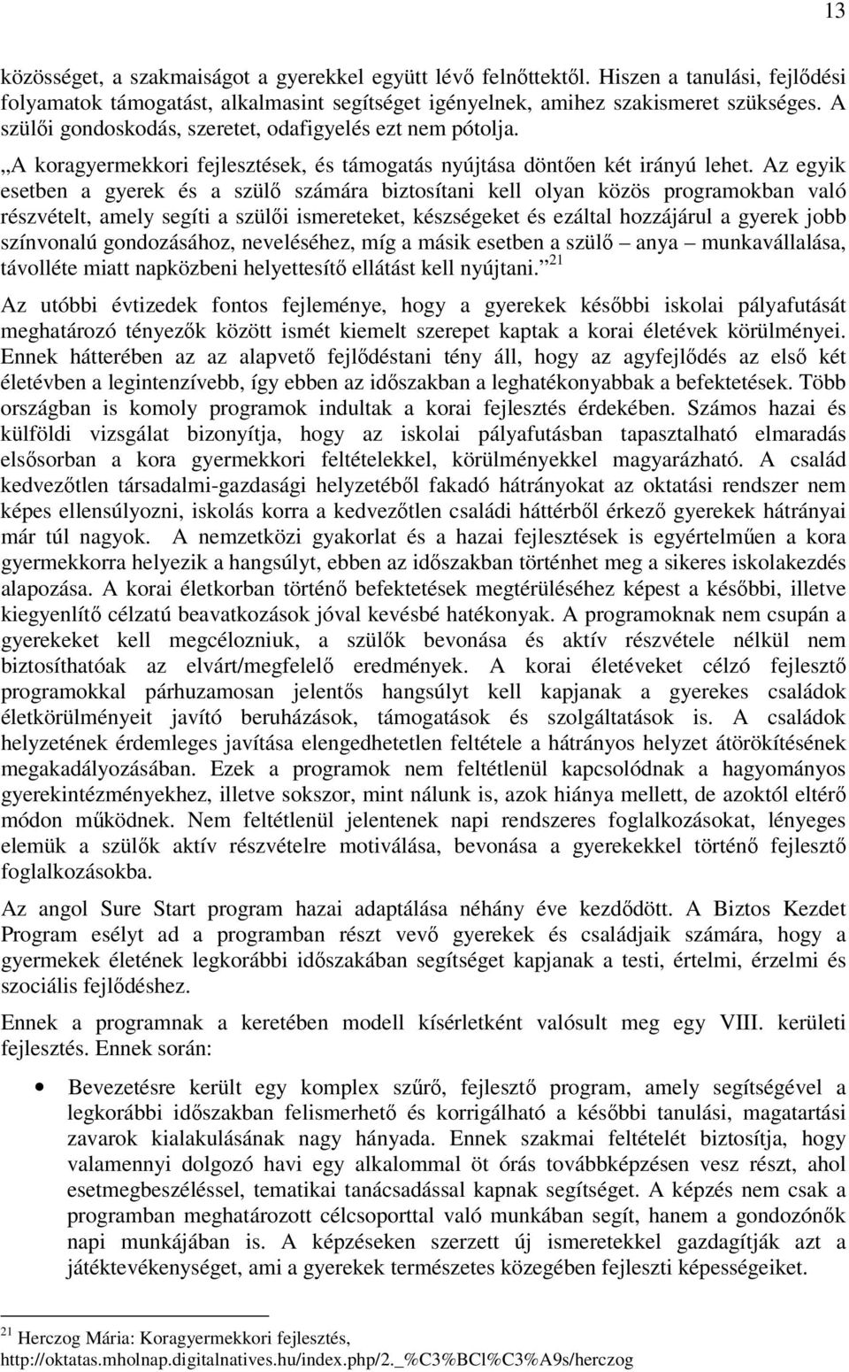 Az egyik esetben a gyerek és a szülő számára biztosítani kell olyan közös programokban való részvételt, amely segíti a szülői ismereteket, készségeket és ezáltal hozzájárul a gyerek jobb színvonalú